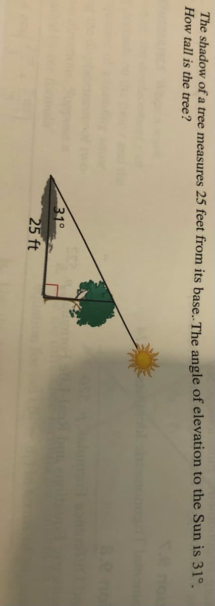 The shadow of a tree measures 25 feet from its base. The angle of elevation to the Sun is 31°.
How tall is the tree?
nou
no
31°
25 ft
