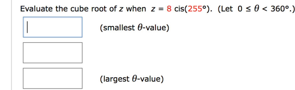 Evaluate the cube root of z when z = 8 cis(255°). (Let 0 < 0 < 360°.)
(smallest 0-value)
(largest 0-value)
