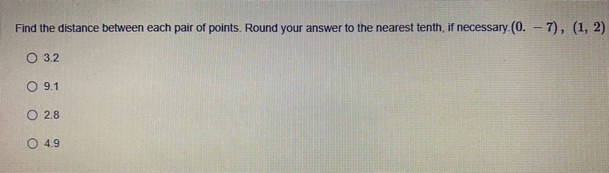 Find the distance between each pair of points, Round your answer to the nearest tenth, if necessary (0. )
7), (1,
O 3.2
O 9.1
2.8
O 4.9
