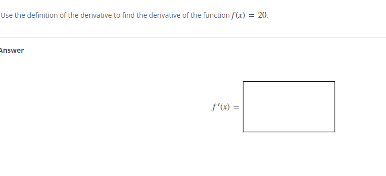 Use the definition of the derivative to find the derivative of the function f(x) = 20.
Answer
f'(x) =