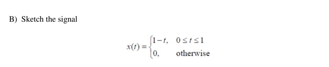 B) Sketch the signal
[1-t, 0sts1
x(t) =
[0.
otherwise
