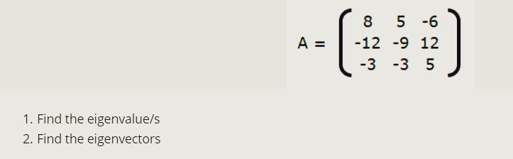 1. Find the eigenvalue/s
2. Find the eigenvectors
85-6
-⠀⠀⠀)
(
A =
-12 -9 12
-3 -3 5