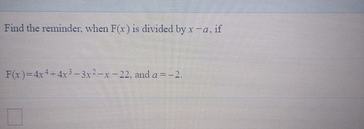 Find the reminder, when F(x) is divided by x-a, if
F(x)=4x++4x-3x2-x -22. and a =-2.
