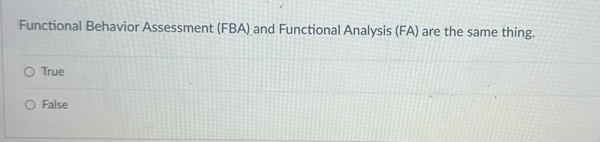 Functional Behavior Assessment (FBA) and Functional Analysis (FA) are the same thing.
True
O False