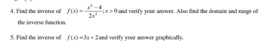 4. Find the inverse of f(x)=
the inverse function.
5. Find the inverse of f(x)=3x+2 and verify your answer graphically.
x>0 and verify your answer. Also find the domain and range of
2x²