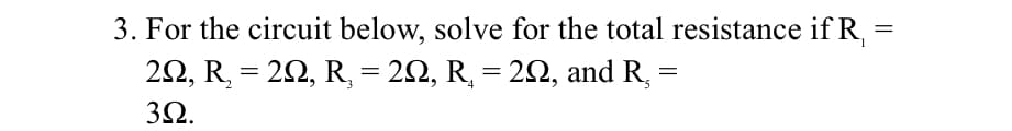 3. For the circuit below, solve for the total resistance if R₁ =
=
202, R₂ = 20, R₂ = 20, R₂ = 2022, and R,
4
3Ω.