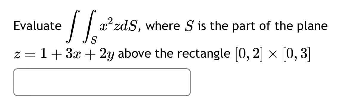 •1/²
x²zdS, where S is the part of the plane
z = 1+ 3x + 2y above the rectangle [0, 2] × [0, 3]
Evaluate