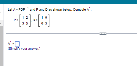 Let A = PDP-1 and P and D as shown below. Compute A*.
12
-#-B
D
35
P=
A¹ =
(Simplify your answer.)
10
03