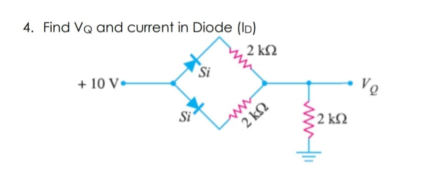 4. Find Va and current in Diode (ID)
2 ΚΩ
Si
+ 10 V•
Si
2 ΚΩ
• 2 ΚΩ
Vo