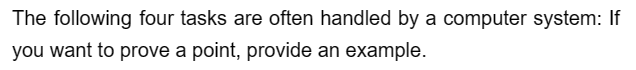 The following four tasks are often handled by a computer system: If
you want to prove a point, provide an example.