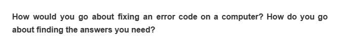 How would you go about fixing an error code on a computer? How do you go
about finding the answers you need?