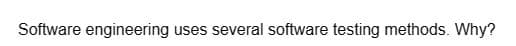 Software engineering uses several software testing methods. Why?