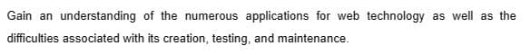 Gain an understanding of the numerous applications for web technology as well as the
difficulties associated with its creation, testing, and maintenance.