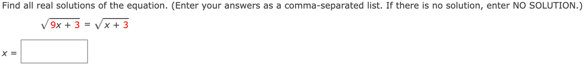 Find all real solutions of the equation. (Enter your answers as a comma-separated list. If there is no solution, enter NO SOLUTION.)
9х + 3
Vx + 3
X =
