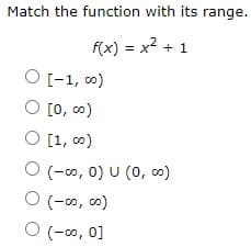 Match the function with its range.
f(x) = x2 + 1
O [-1, co)
O [0, c)
O [1, 0)
O (-0, 0) U (0, o)
O (-o, o)
O (-0, 0]
