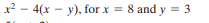 2 – 4(x - y), for x = 8 and y = 3
