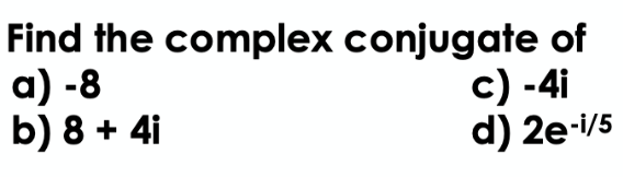 Find the complex
a) -8
b) 8 + 4i
conjugate of
c) -4i
d) 2e-1/5