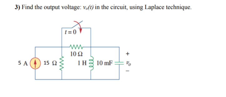 3) Find the output voltage: vo(t) in the circuit, using Laplace technique.
t = 0
▼
10 Ω
+
5 A
A (4) 15 Q
1H3 10 mF
