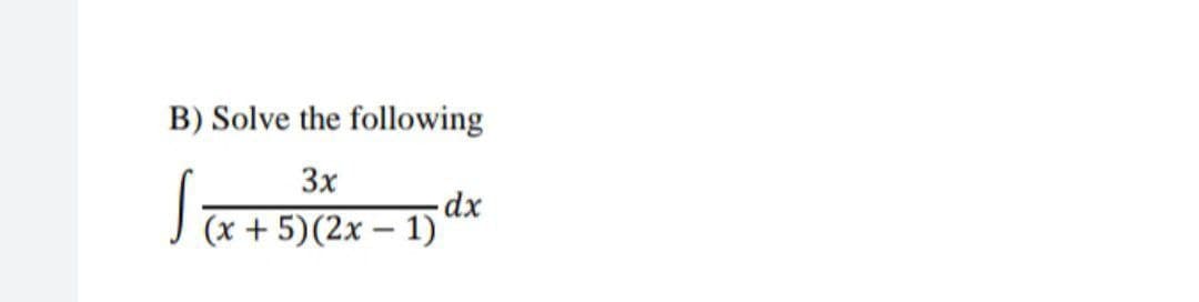 B) Solve the following
3x
dx
(x + 5)(2x - 1)