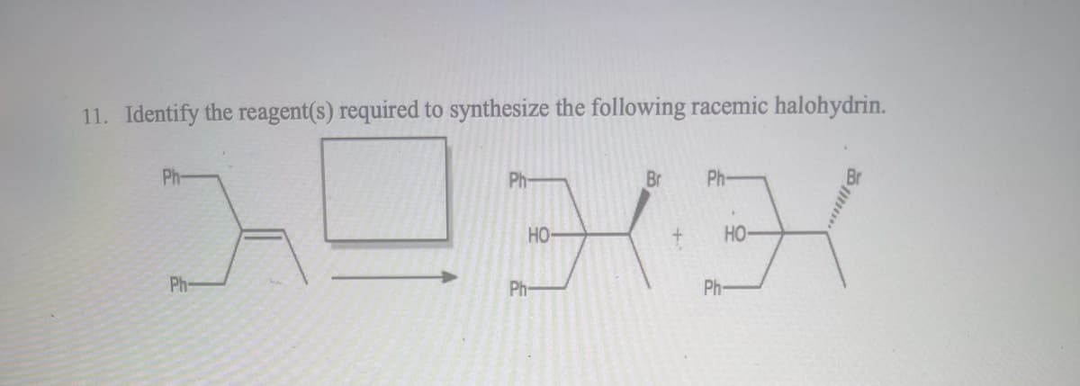 11. Identify the reagent(s) required to synthesize the following racemic halohydrin.
Ph-
1933
HO
Ph
Ph
Ph-
Br Ph-
Ph
HO-