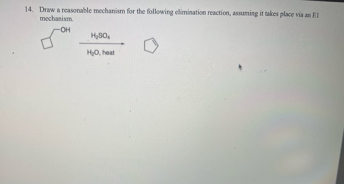 14. Draw a reasonable mechanism for the following elimination reaction, assuming it takes place via an El
mechanism.
OH
H₂SO4
H₂O, heat