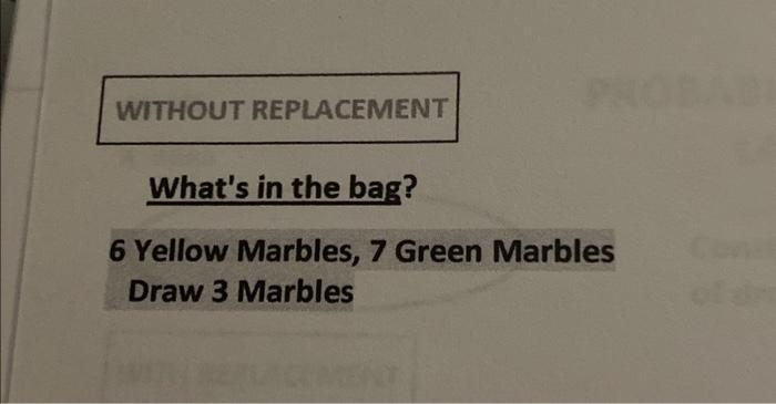 WITHOUT REPLACEMENT
What's in the bag?
6 Yellow Marbles, 7 Green Marbles
Draw 3 Marbles