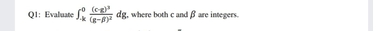 (c-g)³
J-k (g-ß)²
Q1: Evaluate ſ.
dg, where both c and B
are integers.
