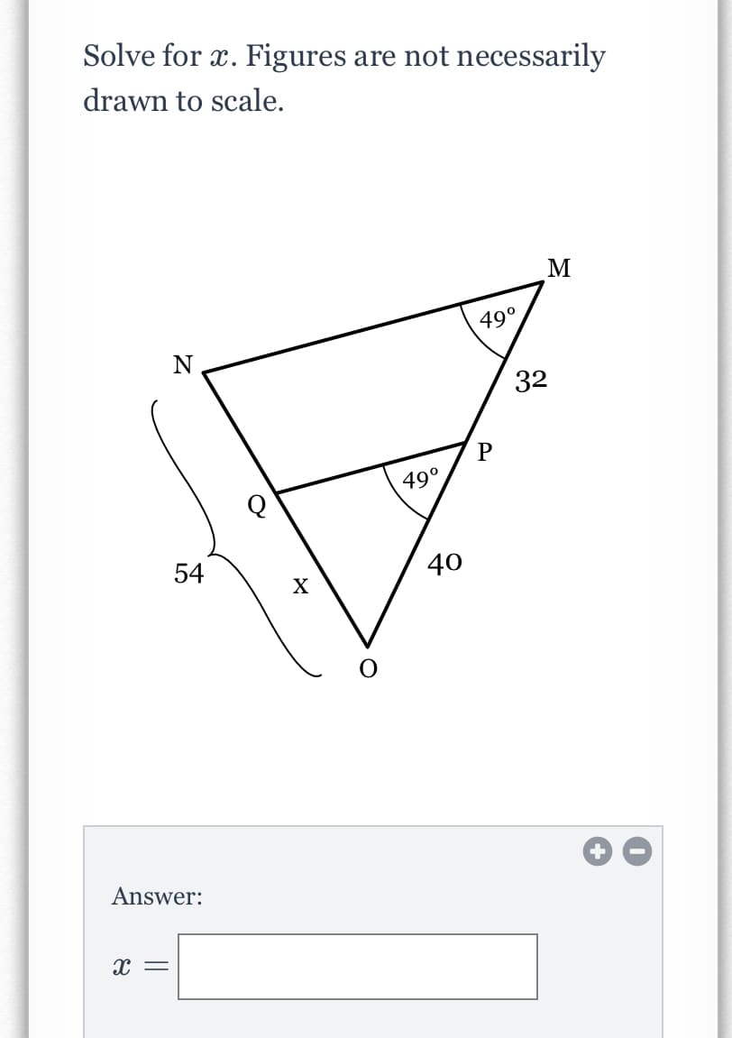 Solve for x.
Figures are not necessarily
drawn to scale.
M
49°
N
32
49°
54
40
+
Answer:
x =
