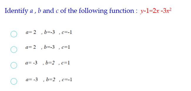 Identify a , b and c of the following function : y-1=2x -3x²
a= 2 ,b=-3 ,c=-1
a= 2 ,b=-3 , c=1
a= -3 , b=2 ,c=1
a= -3 , b=2 ,c=-1
