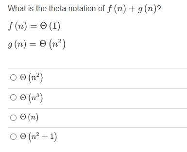 What is the theta notation of f (n) +g (n)?
f (n) = 0 (1)
9 (n) = e (n²)
O (n')
O 0 (n*)
O (n)
O e (n? + 1)
