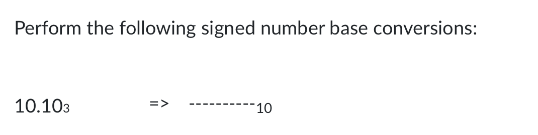 Perform the following signed number base conversions:
10.103
=>
10
