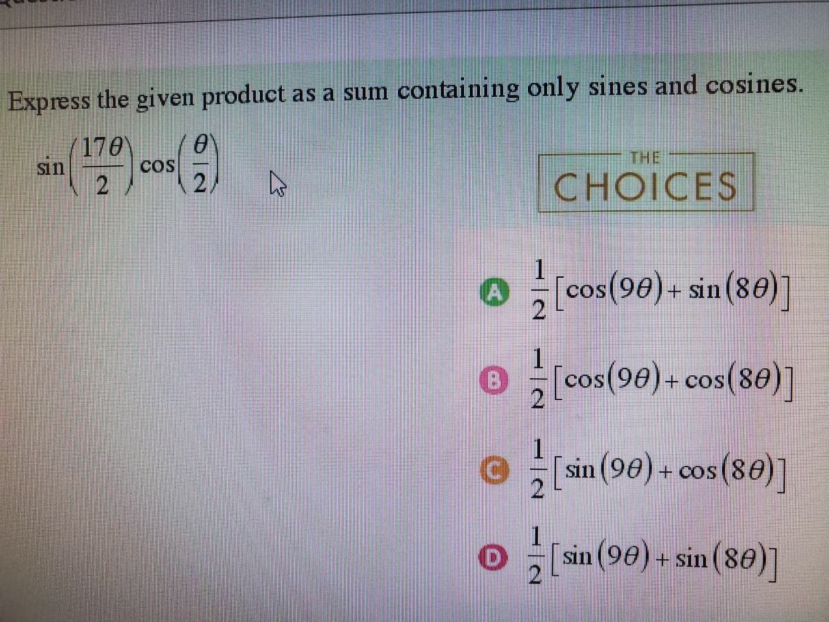 Express the given product as a sum containing only sines and cosines.
170
2
sin
COS
A
✪) - [cos(90) – sin (86) ]
+
[cos (90)+cos (80)]
[sin (90)+cos (88)]
Ⓒ
CHOICES
1
sin (90) + sin (80)]