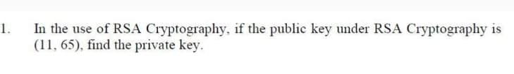 1.
In the use of RSA Cryptography, if the public key under RSA Cryptography is
(11, 65), find the private key.