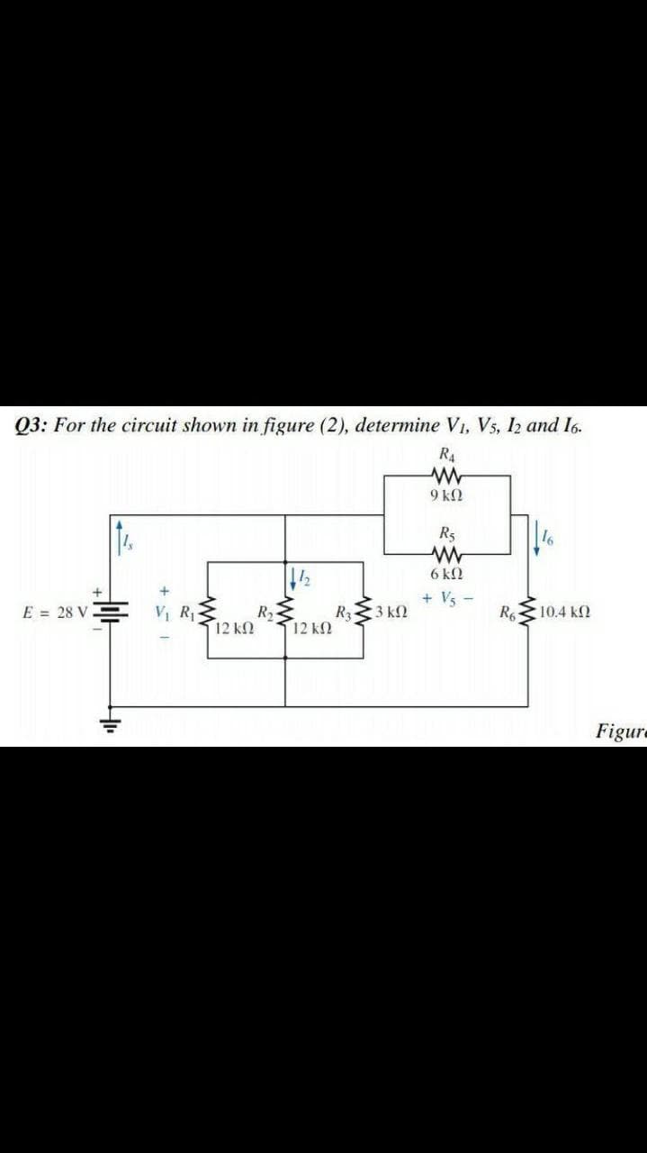 Q3: For the circuit shown in figure (2), determine V1, Vs, I2 and 16.
R4
9 k2
R5
6 k2
+ Vs -
E = 28 V
VI R-
R
R33 kN
R 10.4 k2
12 k
12 k
Figure
