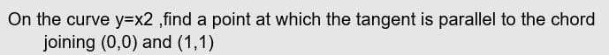 On the curve y=x2 ,find a point at which the tangent is parallel to the chord
joining (0,0) and (1,1)
