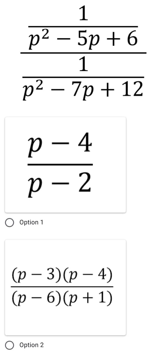 1
р2 — 5p +6
1
р? — 7р + 12
p – 4
-
р — 2
-
Option 1
(р — 3)(p — 4)
(р — 6) (р + 1)
-
Option 2
