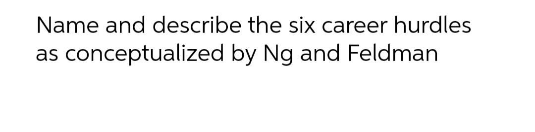 Name and describe the six career hurdles
as conceptualized by Ng and Feldman
