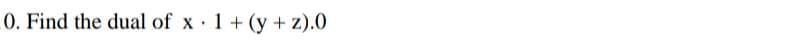 0. Find the dual of x 1+(y +z).0
