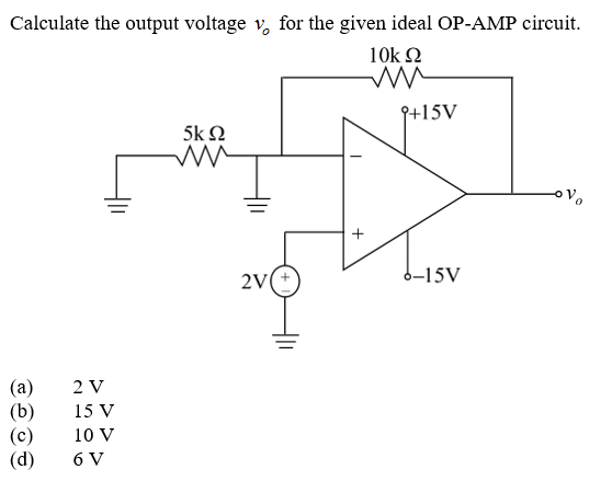 Calculate the output voltage v, for the given ideal OP-AMP circuit.
10k 2
9+15V
5kΩ
2V
6-15V
(a)
(b)
2 V
15 V
10 V
(d)
6 V
