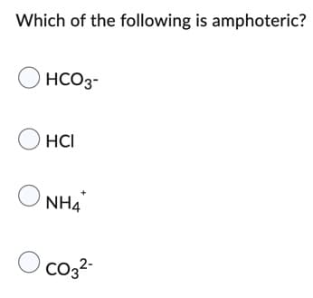 Which of the following is amphoteric?
OHCO3-
HCI
O
NH4
O CO3²-