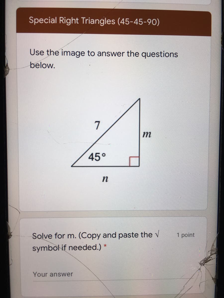 Special Right Triangles (45-45-90)
Use the image to answer the questions
below.
m
45°
n
Solve for m. (Copy and paste the v
1 point
symbol if needed.) *
Your answer
