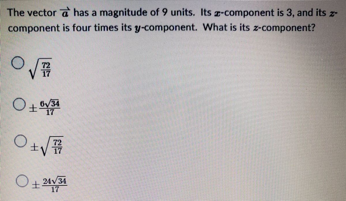 The vector has a magnitude of 9 units. Its z-component is 3, and its 2-
What is its z-component?
component is four times its y-component.
OV
O+6√34
O+√
7/7/7
O +24√34