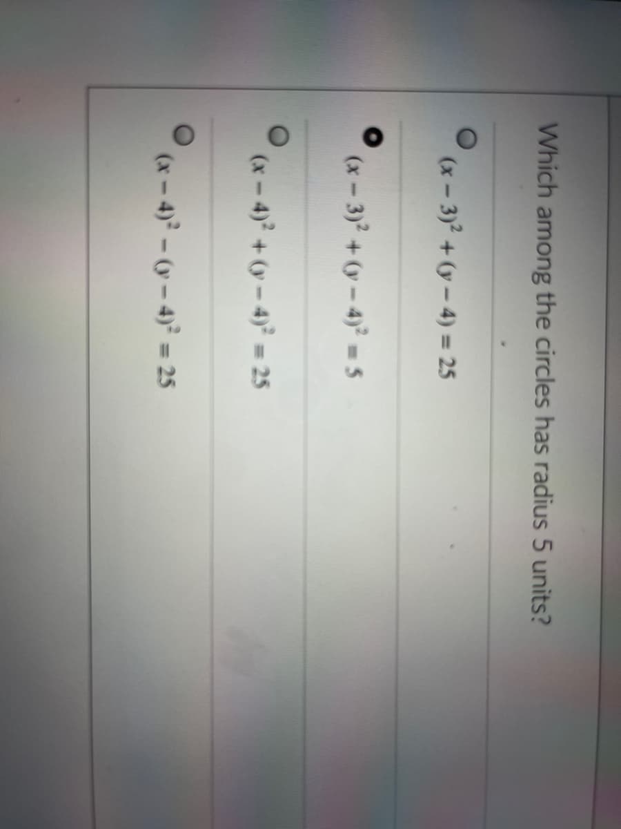 Which among the circles has radius 5 units?
(x-3)2 + (y – 4) = 25
(x-3)2 +y-4) - 5
(x-4) +y-4) = 25
(x- 4)- (y - 4)° = 25
