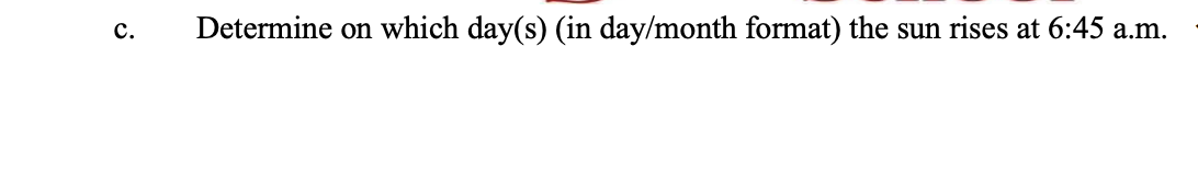 C. Determine on which day(s) (in day/month format) the sun rises at 6:45 a.m.