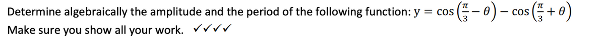 = COS
Determine algebraically the amplitude and the period of the following function: y
Make sure you show all your work. ✓✓✓✓
( 57 – 0) –
COS
(² +0