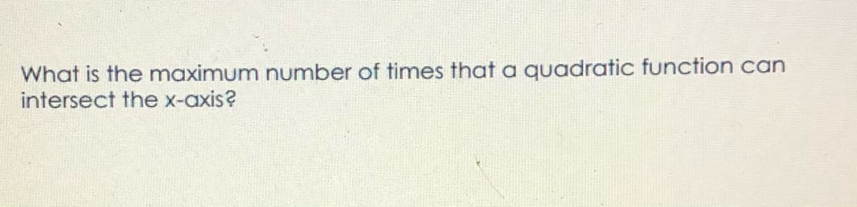 What is the maximum number of times that a quadratic function can
intersect the x-axis?
