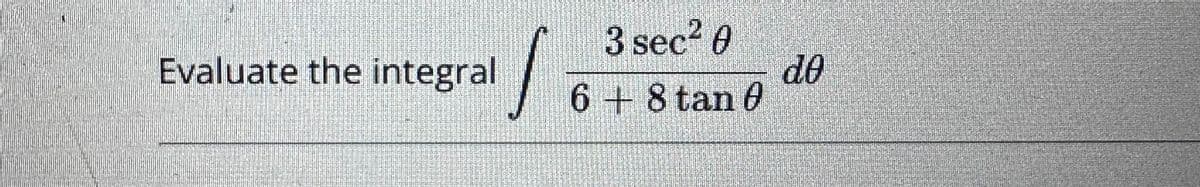 Evaluate the integral
1
3 sec² 0
6 + 8 tan 0
do