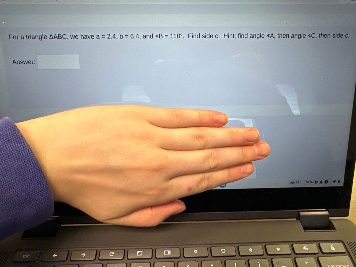 For a triangle AABC, we have a = 2.4, b = 6.4, and *B= 118°. Find side c. Hint: find angle *A, then angle *C, then side c.
Answer:
esc
10
K
C
7
с
2
V
Oll
O
Q
✔
Apr 24
10:16 OA O
+
backspace