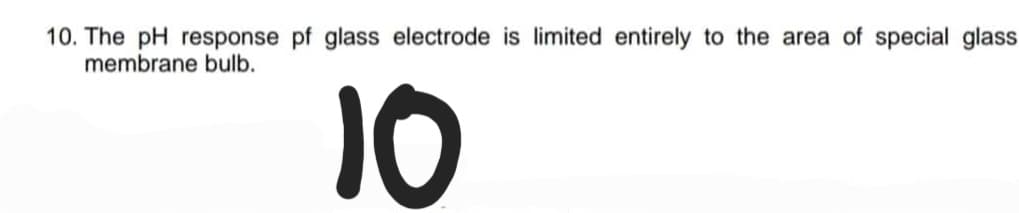 10. The pH response pf glass electrode is limited entirely to the area of special glass
membrane bulb.
10