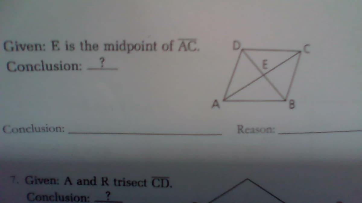 Given: E is the midpoint of AC.
D,
Conclusion: ?
8,
Conclusion:
Reason:
7. Given: A and R trisect CD.
Conclusion:
LAJ
